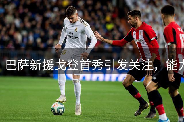 巴萨新援戈登首秀引发关注，能力获高层认可