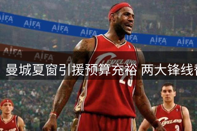 曼城夏窗引援预算充裕 两大锋线替补引发热刺兴趣