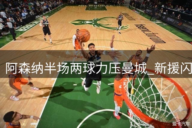 阿森纳半场两球力压曼城 新援闪电建功创纪录